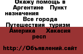 Окажу помощь в Аргентине › Пункт назначения ­ Buenos Aires - Все города Путешествия, туризм » Америка   . Хакасия респ.